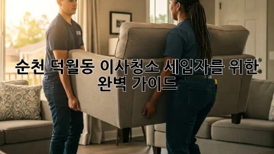 순천 덕월동 이사청소: 세입자를 위한 완벽 가이드