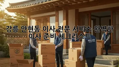 강릉 안현동 이사 전문 서비스: 완벽한 이사 준비 체크리스트